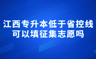 江西专升本低于省控线可以填征集志愿吗?