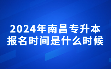 2024年南昌专升本报名时间是什么时候?
