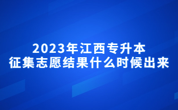 2023年江西专升本征集志愿结果什么时候出来?
