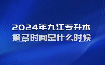 2024年九江专升本报名时间是什么时候?