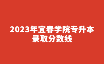 2023年宜春学院专升本录取分数线