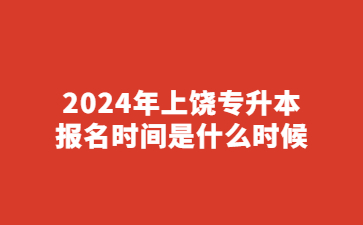 2024年上饶专升本报名时间是什么时候?
