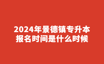 2024年景德镇专升本报名时间是什么时候?