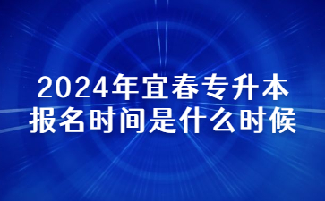 2024年宜春专升本报名时间是什么时候?