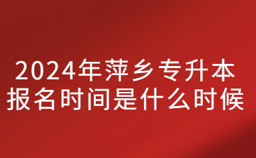 2024年萍乡专升本报名时间是什么时候?