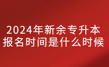 2024年新余专升本报名时间是什么时候?