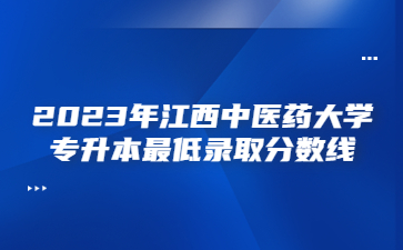 2023年江西中医药大学专升本最低录取分数线