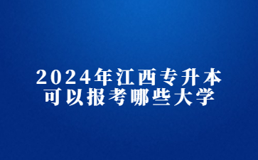 2024年江西专升本可以报考哪些大学?