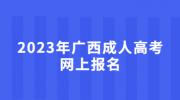 2023年广西成人高考网上报名