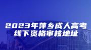 2023年萍乡成人高考线下资格审核地址