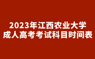 2023年江西农业大学成人高考考试科目时间表