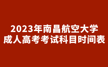 2023年南昌航空大学成人高考考试科目时间表