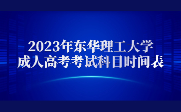 2023年东华理工大学成人高考考试科目时间表