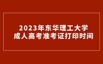 2023年东华理工大学成人高考准考证打印时间