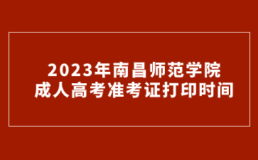 2023年南昌师范学院成人高考准考证打印时间