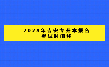 2024年吉安专升本报名考试时间线