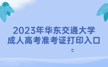 2023年华东交通大学成人高考准考证打印入口
