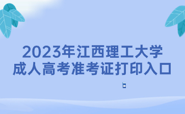 2023年江西理工大学成人高考准考证打印入口