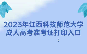 2023年江西科技师范大学成人高考准考证打印入口