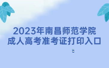 2023年南昌师范学院成人高考准考证打印入口