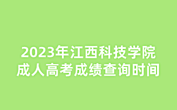 2023年江西科技学院成人高考成绩查询时间