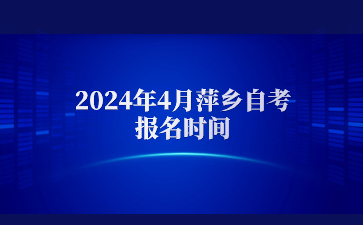 2024年4月萍乡自考报名时间