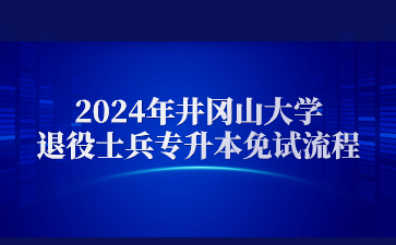 2024年井冈山大学退役士兵专升本免试流程