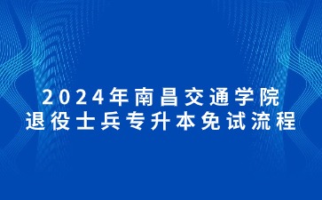 2024年南昌交通学院退役士兵专升本免试流程